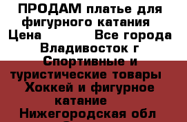 ПРОДАМ платье для фигурного катания › Цена ­ 6 000 - Все города, Владивосток г. Спортивные и туристические товары » Хоккей и фигурное катание   . Нижегородская обл.,Саров г.